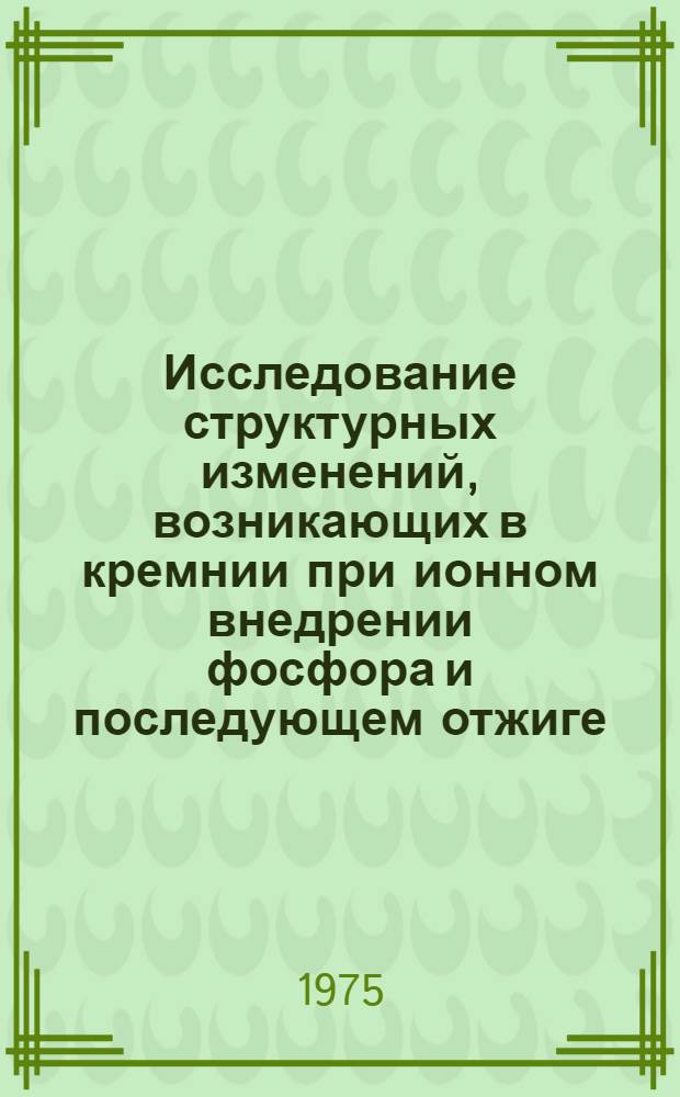 Исследование структурных изменений, возникающих в кремнии при ионном внедрении фосфора и последующем отжиге : Автореф. дис. на соиск. учен. степени канд. техн. наук : (01.04.07)