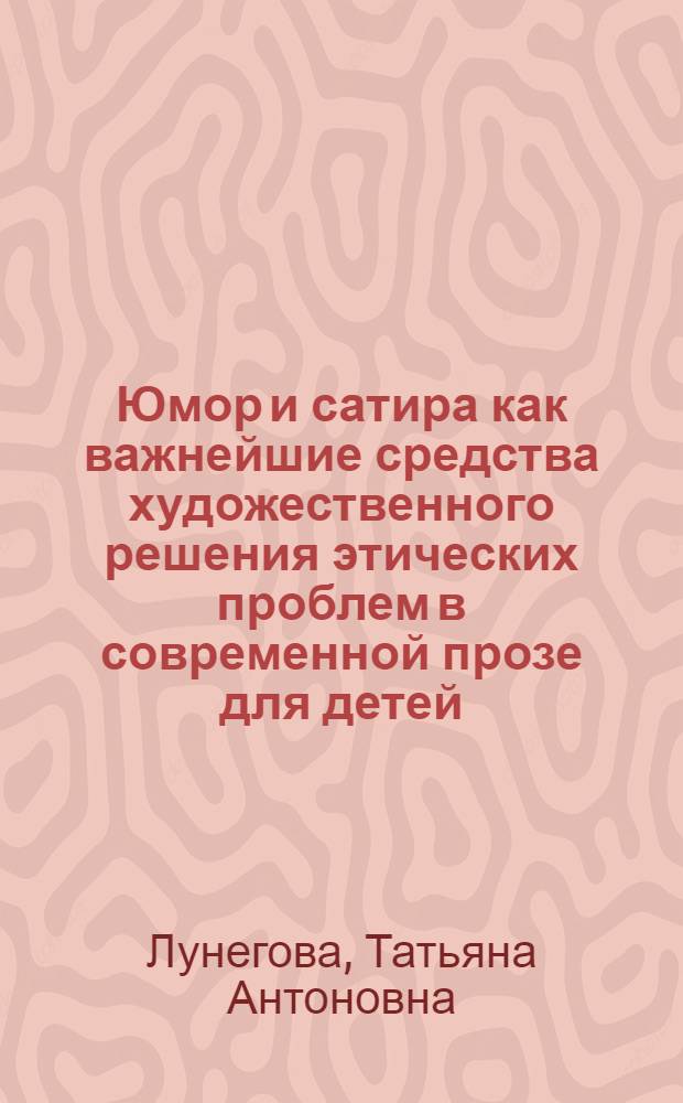 Юмор и сатира как важнейшие средства художественного решения этических проблем в современной прозе для детей : Автореф. дис. на соиск. учен. степени канд. филол. наук : (10.01.02)