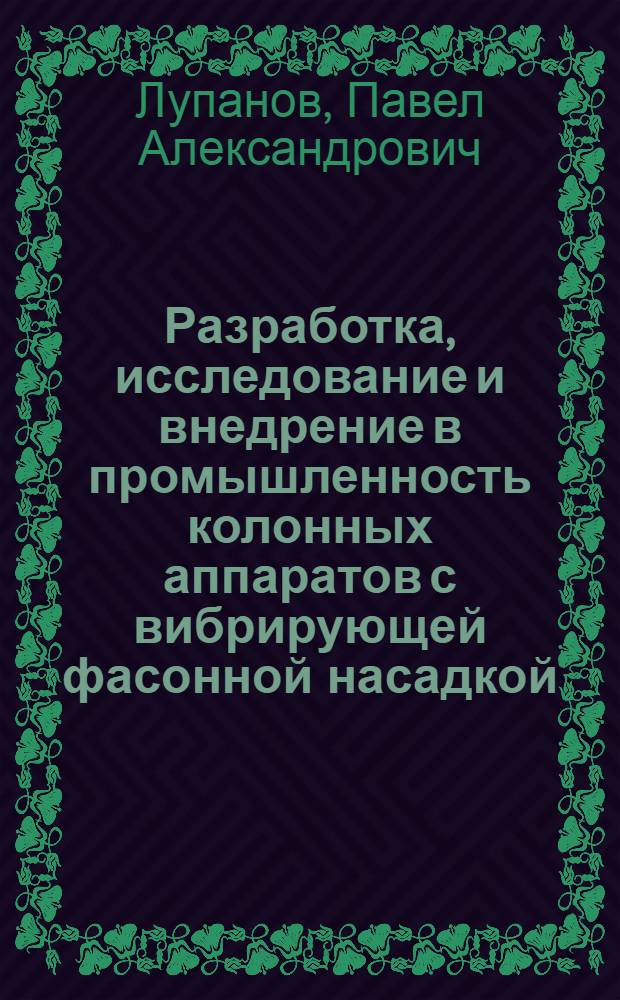 Разработка, исследование и внедрение в промышленность колонных аппаратов с вибрирующей фасонной насадкой : Автореф. дис. на соиск. учен. степени канд. техн. наук : (05.17.08)