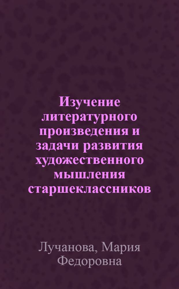 Изучение литературного произведения и задачи развития художественного мышления старшеклассников : Автореф. дис. на соиск. учен. степени канд. пед. наук : (13.00.02)