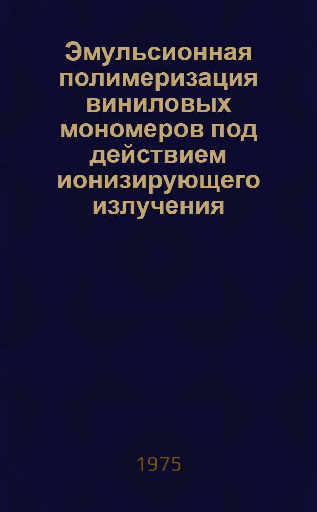 Эмульсионная полимеризация виниловых мономеров под действием ионизирующего излучения : Автореф. дис. на соиск. учен. степени д. х. н