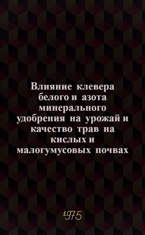 Влияние клевера белого и азота минерального удобрения на урожай и качество трав на кислых и малогумусовых почвах : Автореф. дис. на соиск. учен. степени канд. с.-х. наук : (06.01.12)