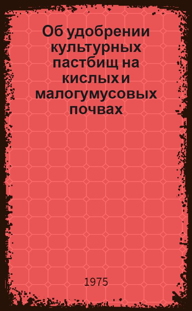 Об удобрении культурных пастбищ на кислых и малогумусовых почвах : Автореф. дис. на соиск. учен. степени канд. с.-х. наук : (06.01.12)