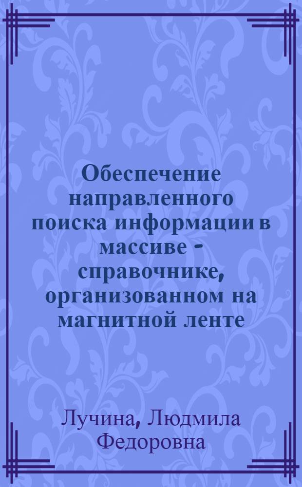 Обеспечение направленного поиска информации в массиве - справочнике, организованном на магнитной ленте : Доклад заслушан на семинаре по проблеме "Мат. обеспечение ЭВМ для экон. задач"