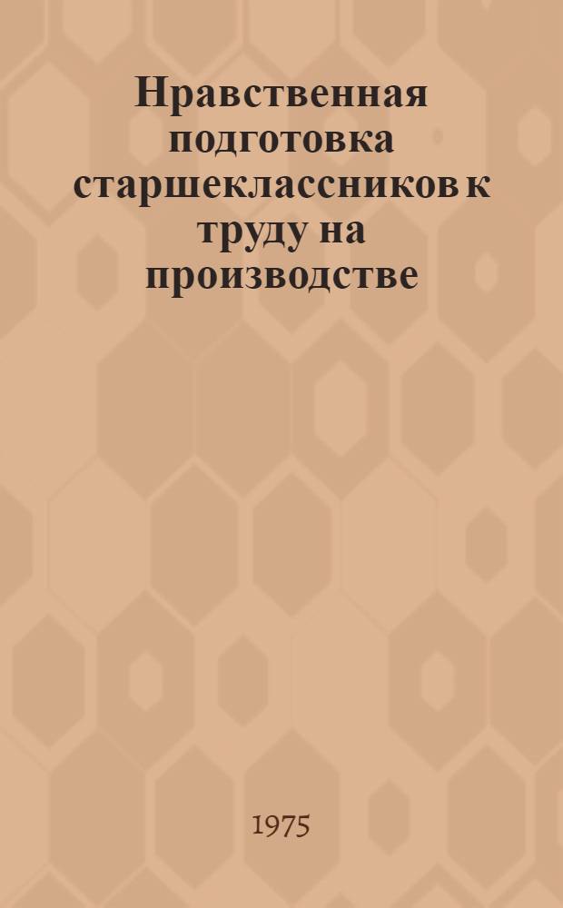Нравственная подготовка старшеклассников к труду на производстве : (На материалах внеклассной работы гор. школ МССР) : Автореф. дис. на соиск. учен. степени к. пед. н