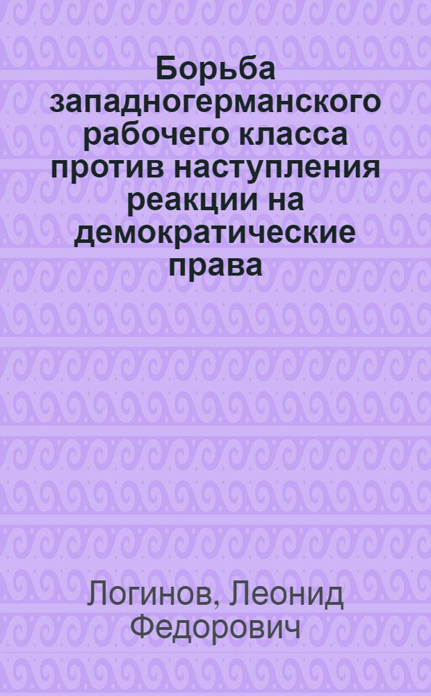 Борьба западногерманского рабочего класса против наступления реакции на демократические права (1958-1963 гг.) : Автореф. дис. на соиск. учен. степени канд. ист. наук : (07.00.03)