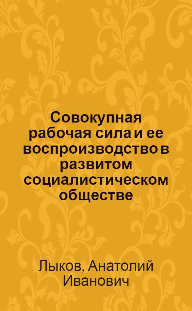 Совокупная рабочая сила и ее воспроизводство в развитом социалистическом обществе : Автореф. дис. на соиск. учен. степени канд. экон. наук : (08.00.02)
