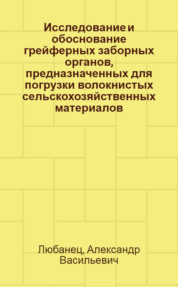 Исследование и обоснование грейферных заборных органов, предназначенных для погрузки волокнистых сельскохозяйственных материалов : Автореф. дис. на соиск. учен. степени канд. техн. наук : (05.06.01)