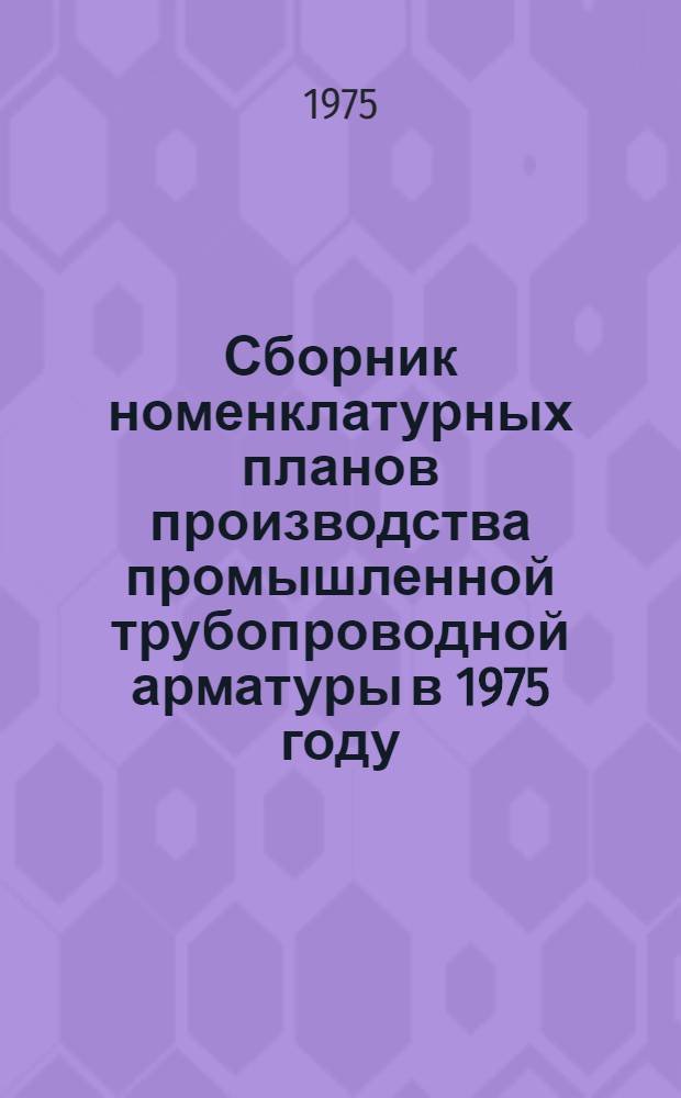 Сборник номенклатурных планов производства промышленной трубопроводной арматуры в 1975 году