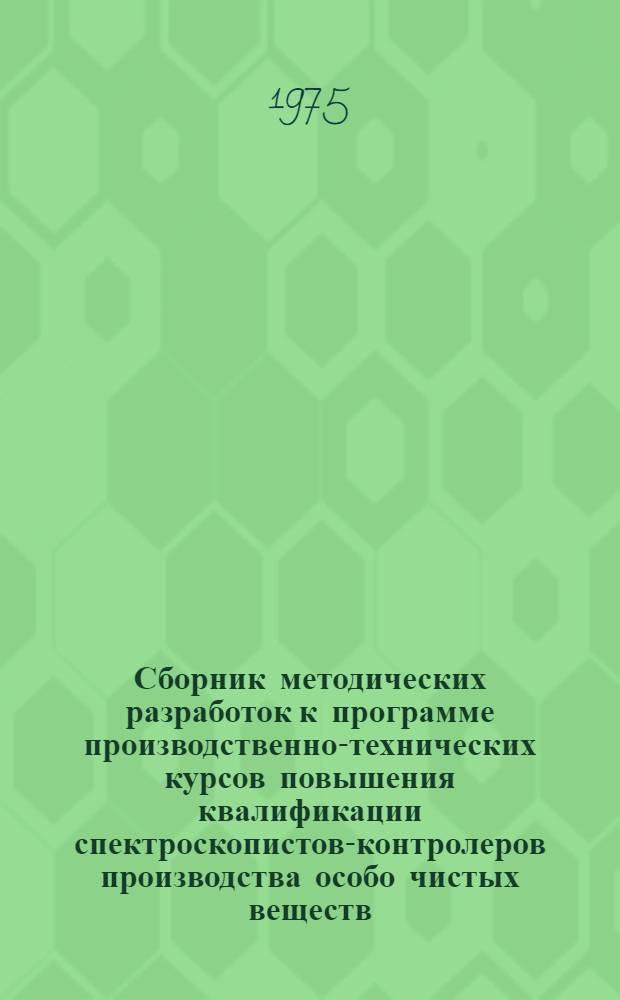 Сборник методических разработок к программе производственно-технических курсов повышения квалификации спектроскопистов-контролеров производства особо чистых веществ