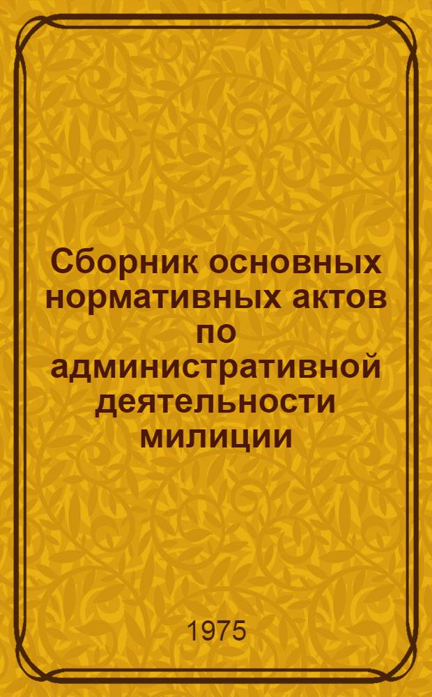 Сборник основных нормативных актов по административной деятельности милиции : Учеб. пособие