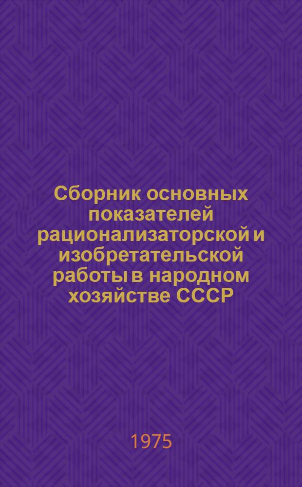 Сборник основных показателей рационализаторской и изобретательской работы в народном хозяйстве СССР, союзных республик, министерств и ведомств