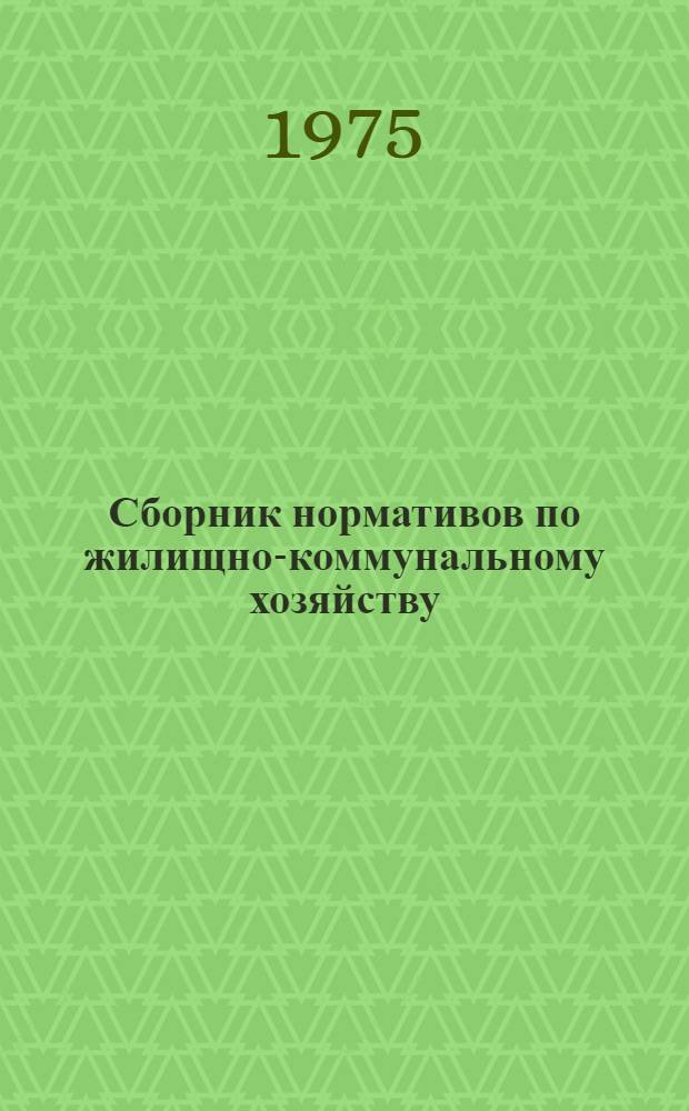 Сборник нормативов по жилищно-коммунальному хозяйству (применительно к подсистемам ОАСУ ЖКХ 1). Раздел: Коммунальное хозяйство. Ч. 1-