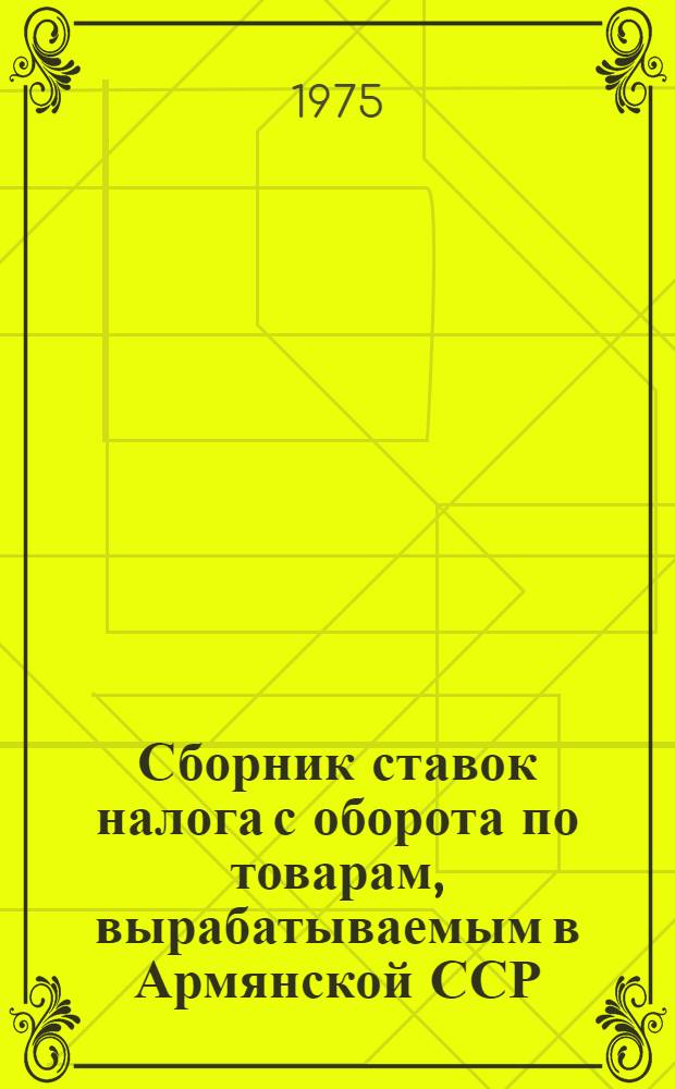 Сборник ставок налога с оборота по товарам, вырабатываемым в Армянской ССР