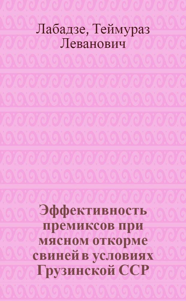 Эффективность премиксов при мясном откорме свиней в условиях Грузинской ССР : Автореф. дис. на соиск. учен. степени канд. с.-х. наук : (06.02.02)