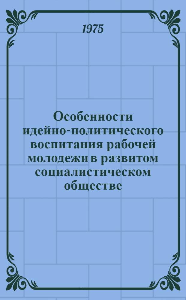 Особенности идейно-политического воспитания рабочей молодежи в развитом социалистическом обществе : Автореф. дис. на соиск. учен. степени канд. ист. наук : (09.00.02)