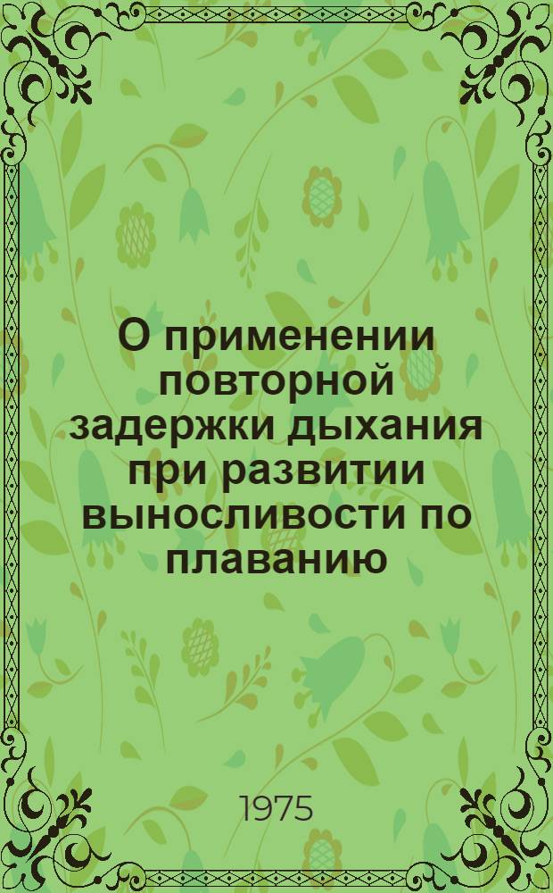 О применении повторной задержки дыхания при развитии выносливости по плаванию : Автореф. дис. на соиск. учен. степени канд. пед. наук : (13.00.04)