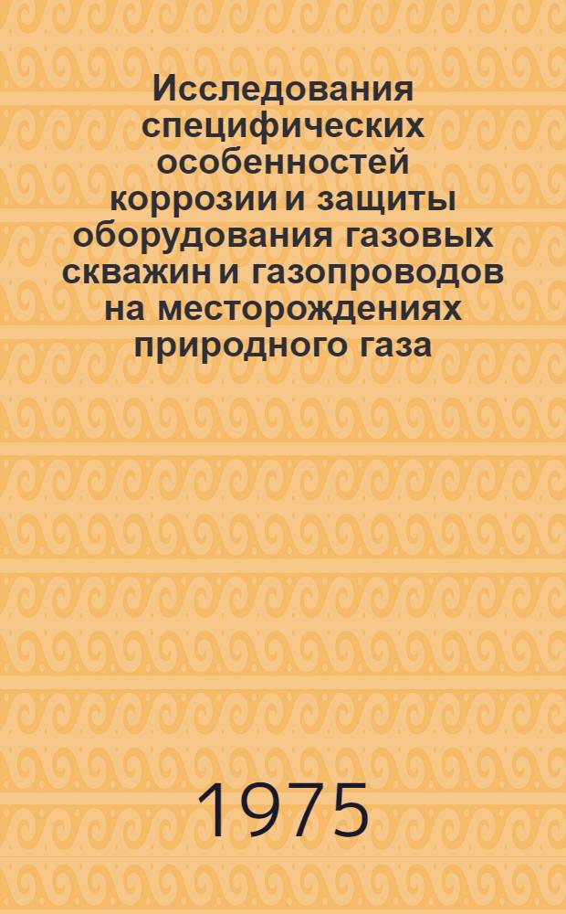 Исследования специфических особенностей коррозии и защиты оборудования газовых скважин и газопроводов на месторождениях природного газа, содержащего агрессивные компоненты : Автореф. дис. на соиск. учен. степени д. т. н