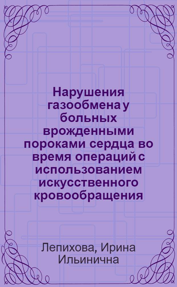 Нарушения газообмена у больных врожденными пороками сердца во время операций с использованием искусственного кровообращения : Автореф. дис. на соиск. учен. степени к. б. н