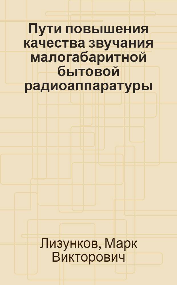 Пути повышения качества звучания малогабаритной бытовой радиоаппаратуры : Автореф. дис. на соиск. учен. степени канд. техн. наук : (05.19.03)