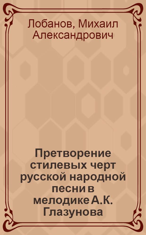 Претворение стилевых черт русской народной песни в мелодике А.К. Глазунова : (На материале симфон. произведений) : Автореф. дис. на соиск. учен. степени канд. искусствоведения : (17.00.02)