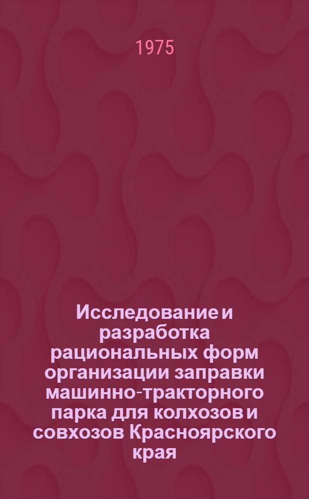 Исследование и разработка рациональных форм организации заправки машинно-тракторного парка для колхозов и совхозов Красноярского края : Автореф. дис. на соиск. учен. степени канд. техн. наук : (05.20.03)