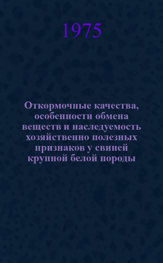 Откормочные качества, особенности обмена веществ и наследуемость хозяйственно полезных признаков у свиней крупной белой породы : (В условиях учхоза "Кетросы" МССР) : Автореф. дис. на соиск. учен. степени к. с.-х. н