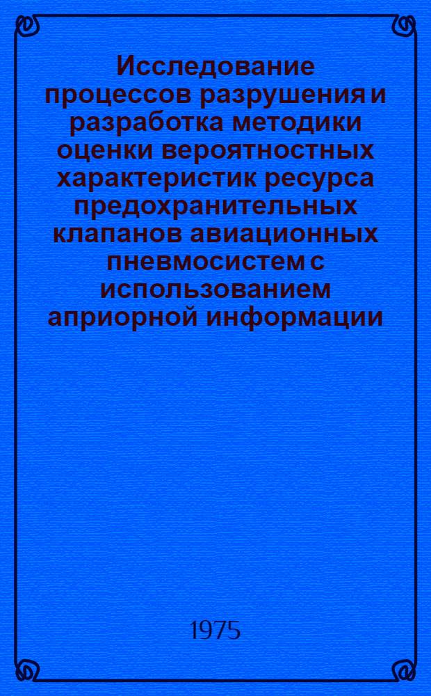Исследование процессов разрушения и разработка методики оценки вероятностных характеристик ресурса предохранительных клапанов авиационных пневмосистем с использованием априорной информации : Автореф. дис. на соиск. учен. степени к. т. н