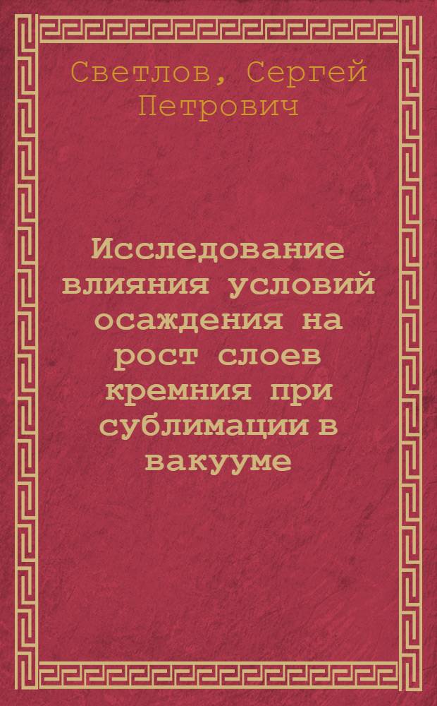 Исследование влияния условий осаждения на рост слоев кремния при сублимации в вакууме : Автореф. дис. на соиск. учен. степени к. ф.-м. н