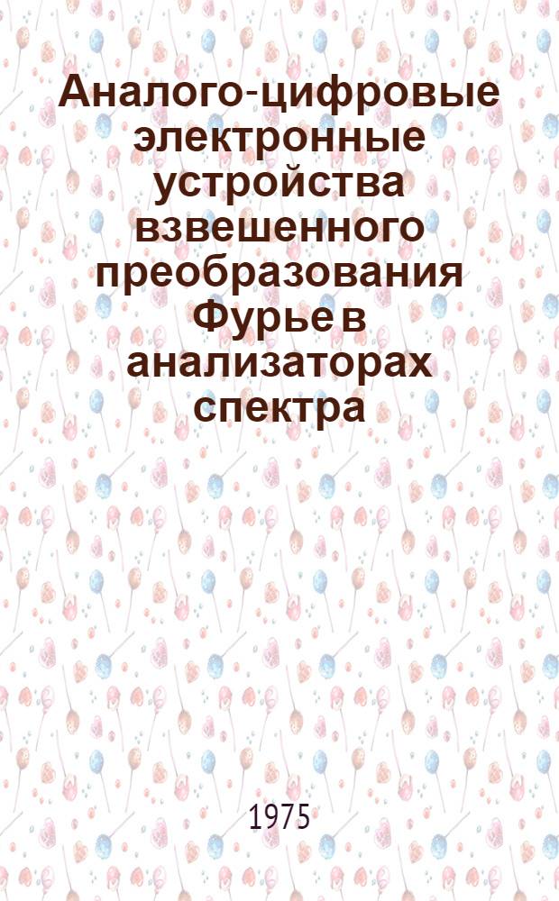 Аналого-цифровые электронные устройства взвешенного преобразования Фурье в анализаторах спектра : Автореф. дис. на соиск. учен. степени канд. техн. наук : (05.13.13)