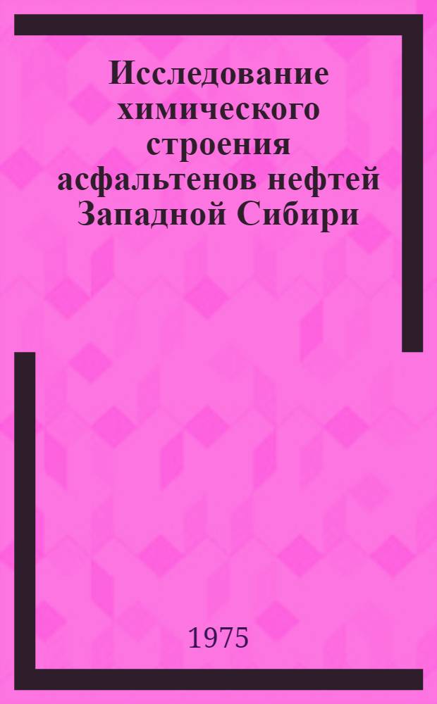 Исследование химического строения асфальтенов нефтей Западной Сибири : Автореф. дис. на соиск. учен. степени канд. хим. наук : (05.17.07)