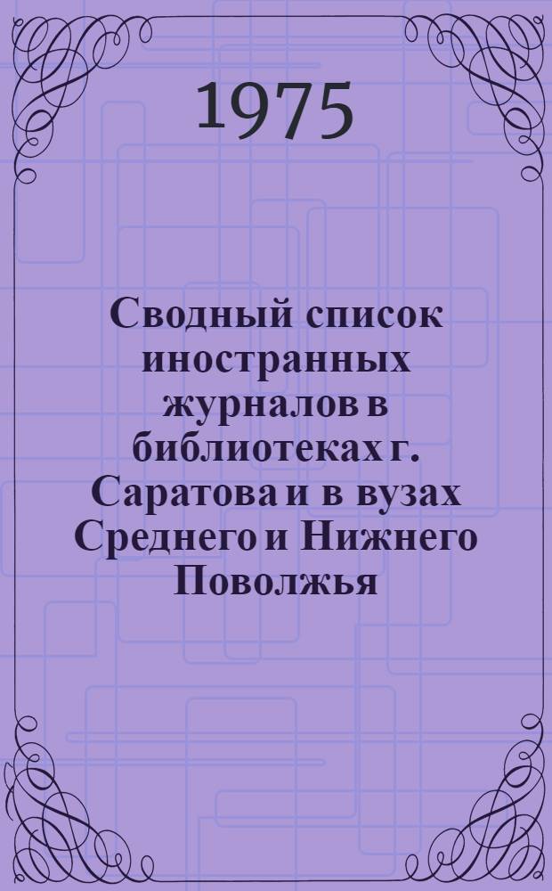 Сводный список иностранных журналов в библиотеках г. Саратова и в вузах Среднего и Нижнего Поволжья...