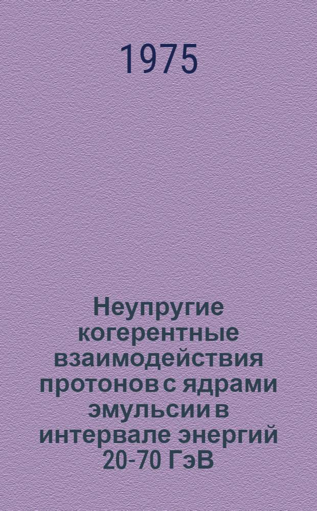 Неупругие когерентные взаимодействия протонов с ядрами эмульсии в интервале энергий 20-70 ГэВ : Автореф. дис. на соиск. учен. степени канд. физ.-мат. наук : (01.04.16)