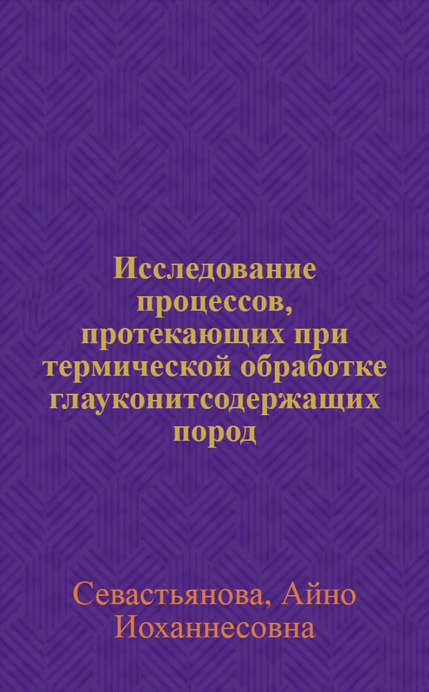 Исследование процессов, протекающих при термической обработке глауконитсодержащих пород, и особенности образования структуры твердения цветных силикатных бетонов, изготовленных на их основе : Автореф. дис. на соиск. учен. степени к. т. н