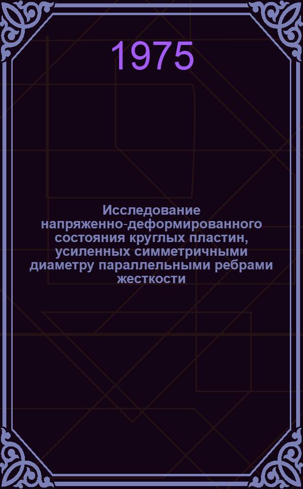 Исследование напряженно-деформированного состояния круглых пластин, усиленных симметричными диаметру параллельными ребрами жесткости : Автореф. дис. на соиск. учен. степени канд. техн. наук : (01.02.03)