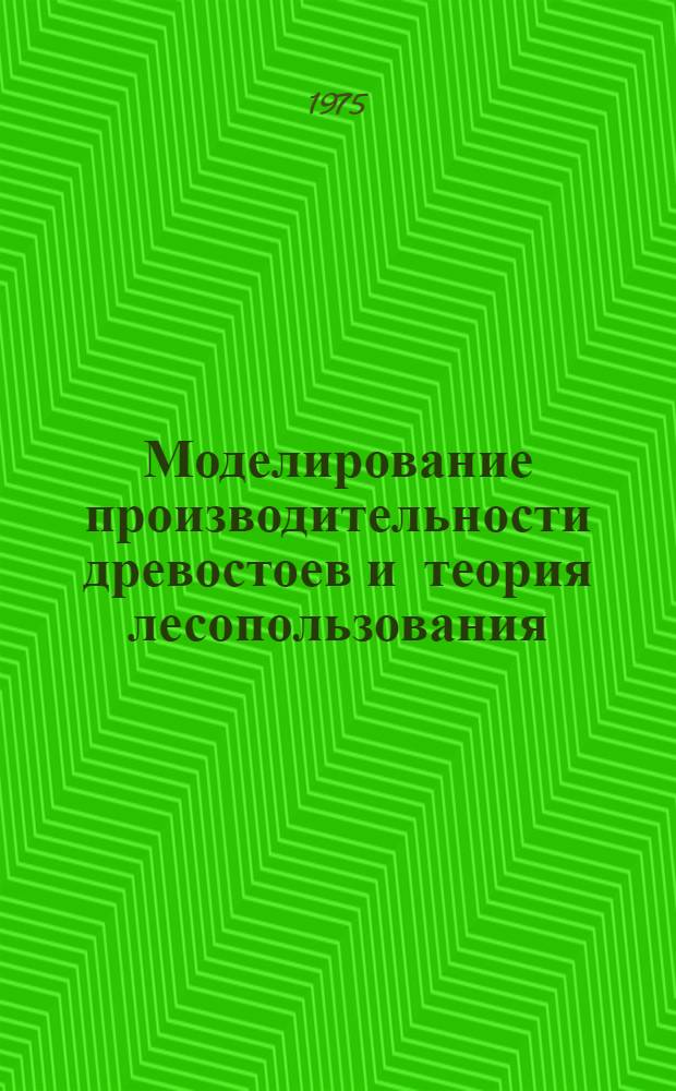 Моделирование производительности древостоев и теория лесопользования : Автореф. дис. на соиск. учен. степени д-ра с.-х. наук : (06.03.02)