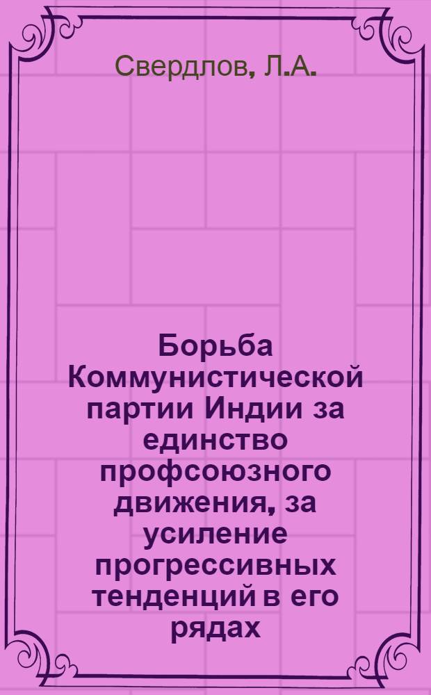 Борьба Коммунистической партии Индии за единство профсоюзного движения, за усиление прогрессивных тенденций в его рядах (1956-1973 гг.) : Автореф. дис. на соиск. учен. степени канд. ист. наук : (07.00.04)