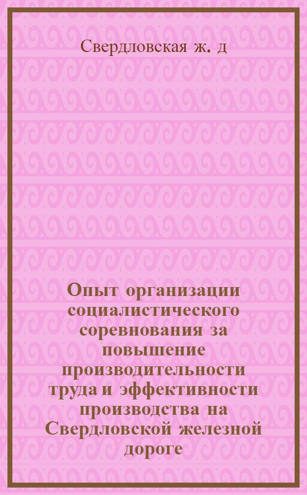 Опыт организации социалистического соревнования за повышение производительности труда и эффективности производства на Свердловской железной дороге