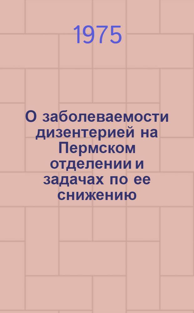 О заболеваемости дизентерией на Пермском отделении и задачах по ее снижению : Сборник