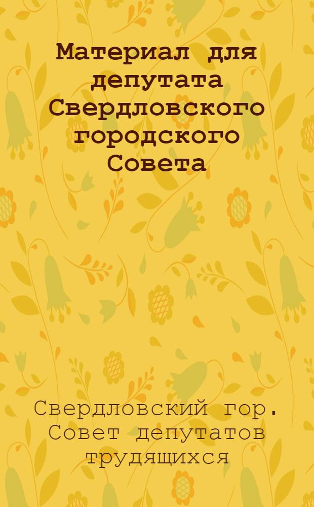 Материал для депутата Свердловского городского Совета : (К отчету перед избирателями в 1975 г.)