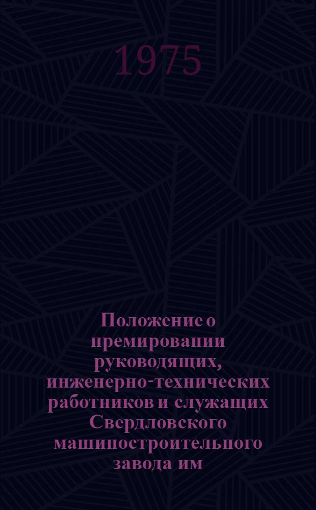 Положение о премировании руководящих, инженерно-технических работников и служащих Свердловского машиностроительного завода им. М.И. Калинина : Утв. 23/I 1975 г. : Действует с 1 янв. по 31 дек. 1975 г