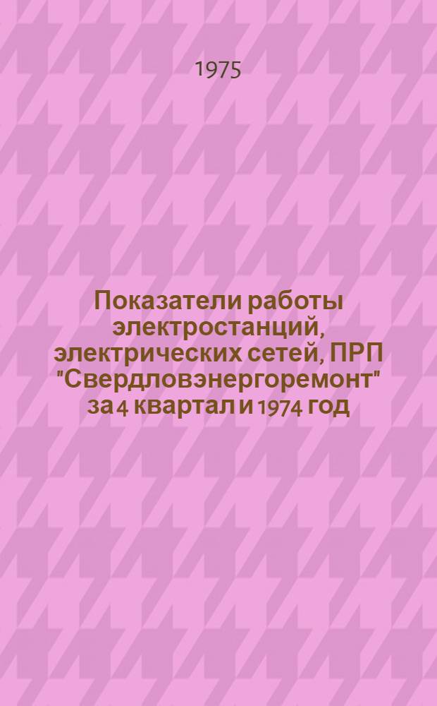 Показатели работы электростанций, электрических сетей, ПРП "Свердловэнергоремонт" за 4 квартал и 1974 год
