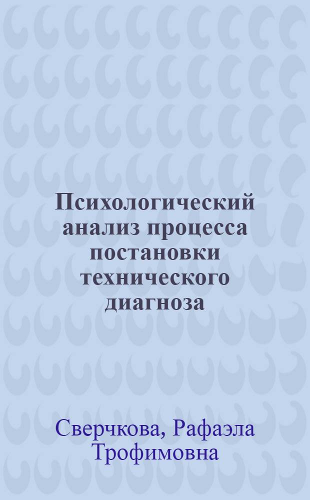 Психологический анализ процесса постановки технического диагноза : Автореф. дис. на соиск. учен. степени канд. психол. наук : (19.00.03)