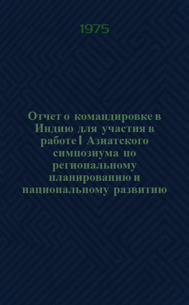 Отчет о командировке в Индию [для участия в работе I Азиатского симпозиума по региональному планированию и национальному развитию. Майсур, 1-6 июля 1974 г.]