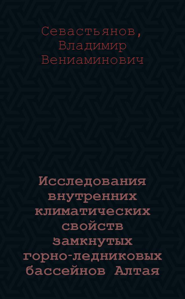 Исследования внутренних климатических свойств замкнутых горно-ледниковых бассейнов Алтая : (На примере бассейна Актру) : Автореф. дис. на соиск. учен. степени канд. геогр. наук : (11.00.09)