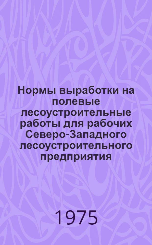 Нормы выработки на полевые лесоустроительные работы для рабочих Северо-Западного лесоустроительного предприятия, работающих в районах, где введены новые тарифные ставки и оклады в соответствии с письмом В/О "Леспроект" от 27/V 1974 г. NTP 108/1642