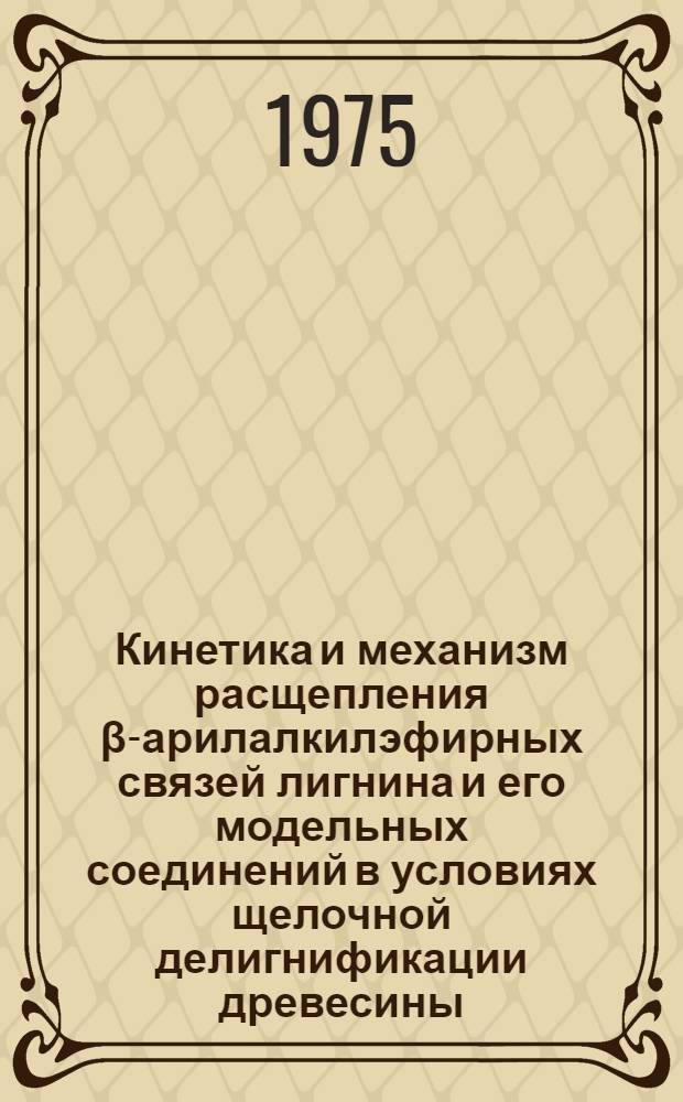 Кинетика и механизм расщепления β-арилалкилэфирных связей лигнина и его модельных соединений в условиях щелочной делигнификации древесины : Автореф. дис. на соиск. учен. степени канд. хим. наук : (05.21.03)