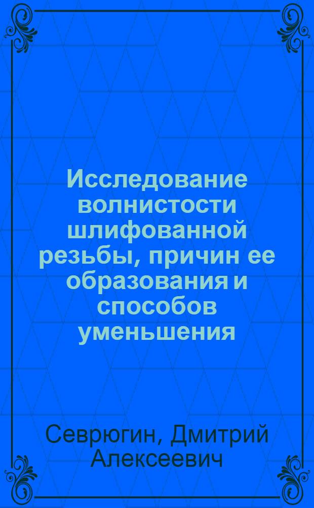 Исследование волнистости шлифованной резьбы, причин ее образования и способов уменьшения : Автореф. дис. на соиск. учен. степени канд. техн. наук : (05.169)