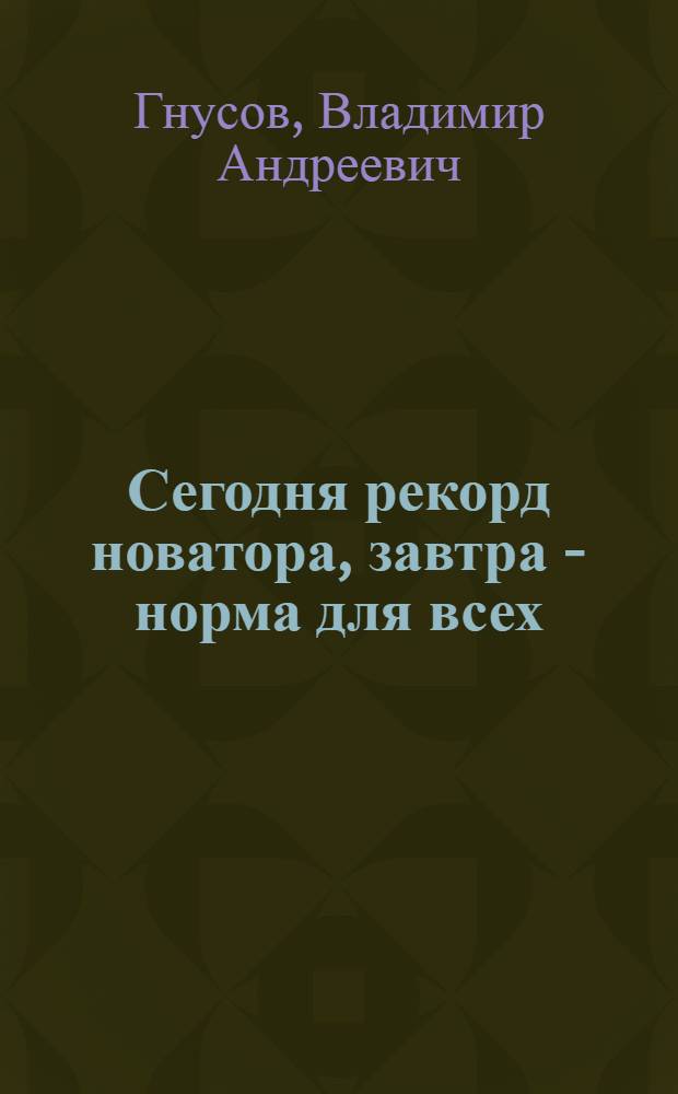 Сегодня рекорд новатора, завтра - норма для всех : (Опыт работы комбайнера С.А. Климаниды из совхоза "Берсуатский" Вишнев. р-на Целиногр. обл.)