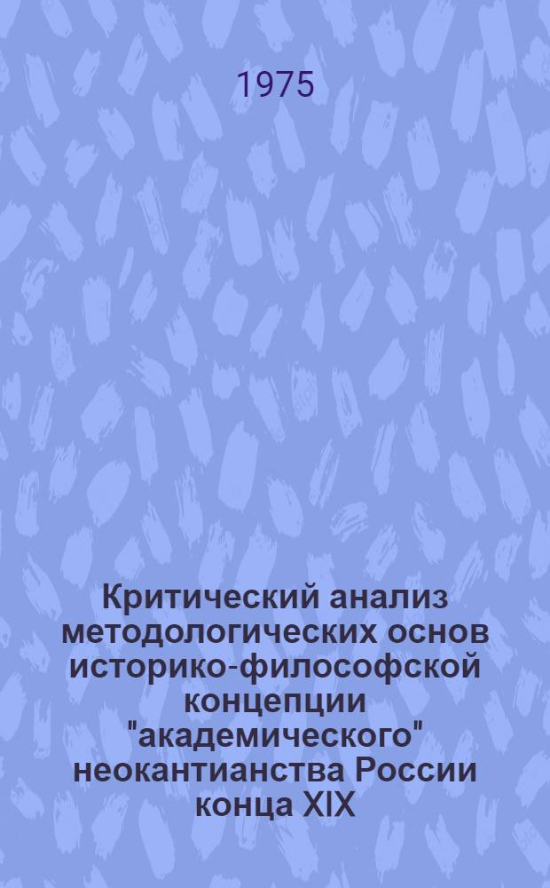 Критический анализ методологических основ историко-философской концепции "академического" неокантианства России конца XIX - начала XX веков : Автореф. дис. на соиск. учен. степени канд. филос. наук : (09.00.03)